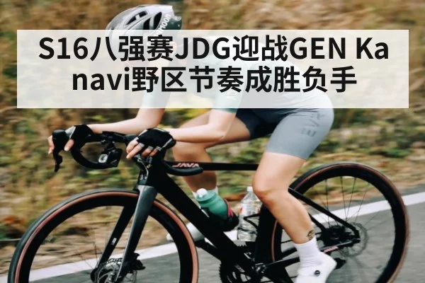 S16八强赛JDG迎战GEN Kanavi野区节奏成胜负手
