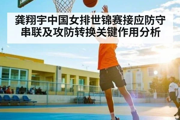 龚翔宇中国女排世锦赛接应防守串联及攻防转换关键作用分析