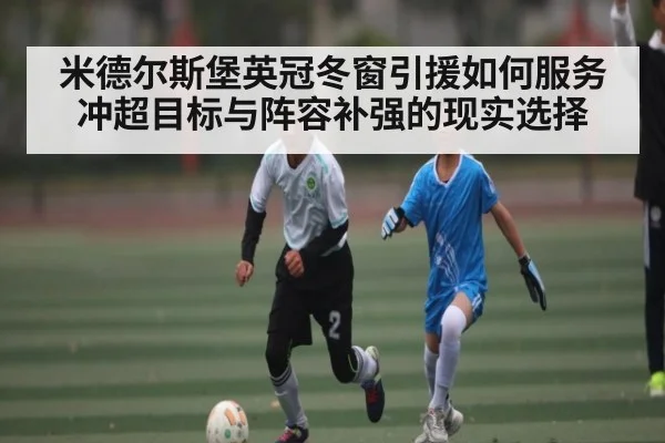 米德尔斯堡英冠冬窗引援如何服务冲超目标与阵容补强的现实选择