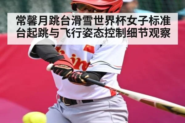 常馨月跳台滑雪世界杯女子标准台起跳与飞行姿态控制细节观察